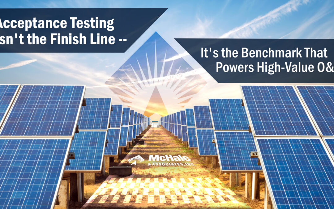 Acceptance Testing Isn’t the Finish Line — It’s the Benchmark That Powers High-Value O&M